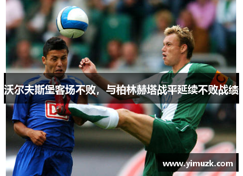 沃尔夫斯堡客场不败，与柏林赫塔战平延续不败战绩
