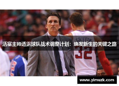 活塞主帅透露球队战术调整计划：焕发新生的关键之路