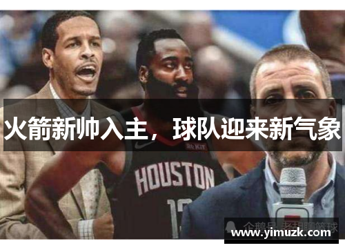 火箭新帅入主，球队迎来新气象