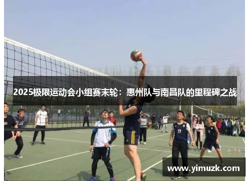 2025极限运动会小组赛末轮：惠州队与南昌队的里程碑之战