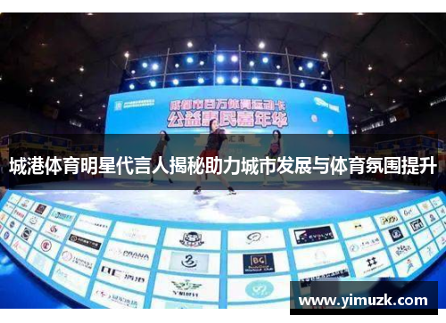 城港体育明星代言人揭秘助力城市发展与体育氛围提升
