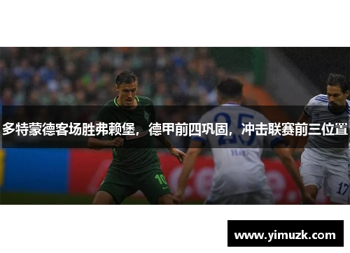 多特蒙德客场胜弗赖堡，德甲前四巩固，冲击联赛前三位置