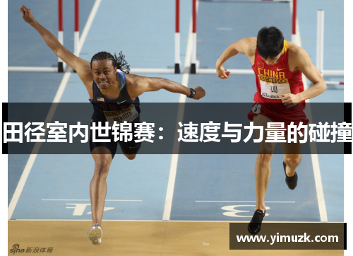 田径室内世锦赛：速度与力量的碰撞
