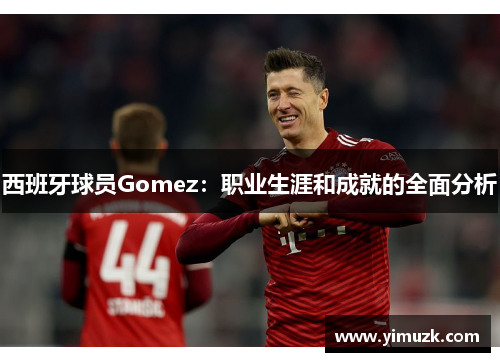 西班牙球员Gomez：职业生涯和成就的全面分析