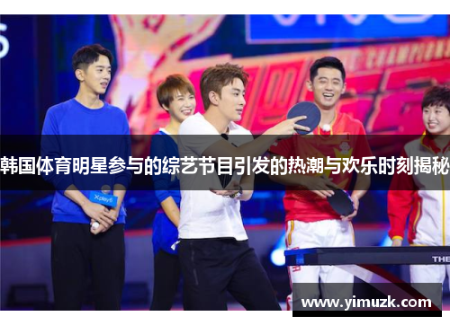 韩国体育明星参与的综艺节目引发的热潮与欢乐时刻揭秘