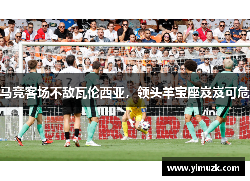 马竞客场不敌瓦伦西亚，领头羊宝座岌岌可危