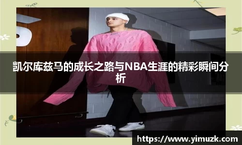 凯尔库兹马的成长之路与NBA生涯的精彩瞬间分析