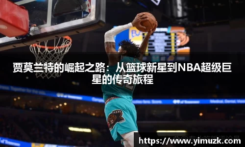 贾莫兰特的崛起之路：从篮球新星到NBA超级巨星的传奇旅程